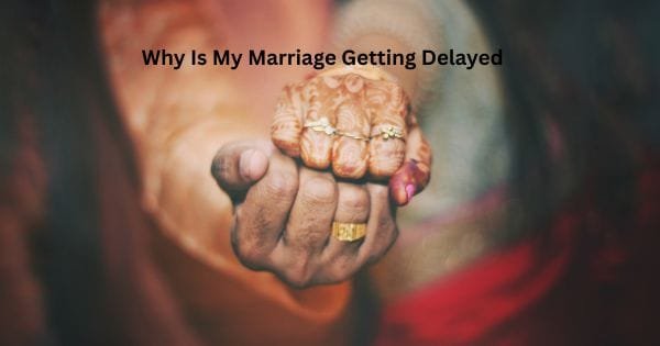 Why Is My Marriage Getting Delayed